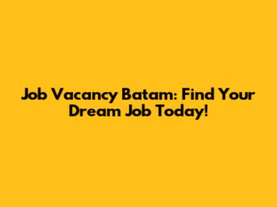 Job Vacancy Batam: Find Your Dream Job Today!