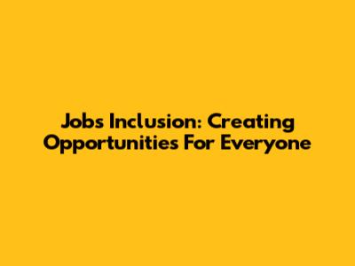 Jobs Inclusion: Creating Opportunities For Everyone