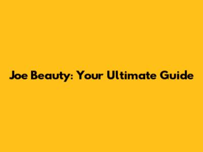 Joe Beauty: Your Ultimate Guide