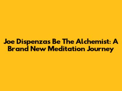 Joe Dispenza's Be The Alchemist: A Brand New Meditation Journey