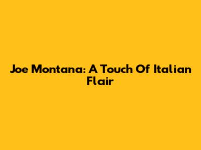 Joe Montana: A Touch Of Italian Flair
