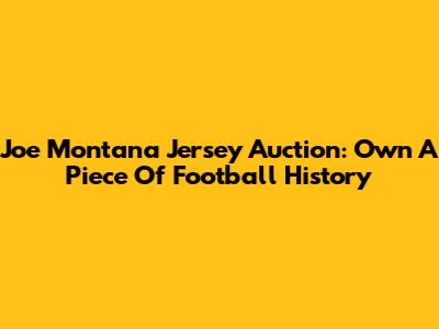 Joe Montana Jersey Auction: Own A Piece Of Football History