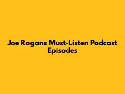 Joe Rogan's Must-Listen Podcast Episodes