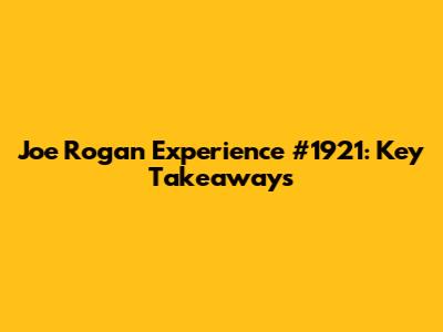 Joe Rogan Experience #1921: Key Takeaways