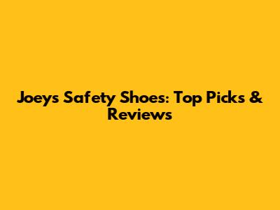 Joey's Safety Shoes: Top Picks & Reviews