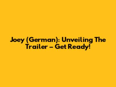 Joey (German): Unveiling The Trailer – Get Ready!