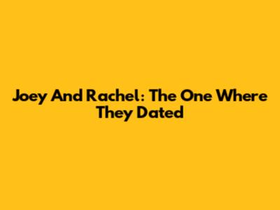 Joey And Rachel: The One Where They Dated