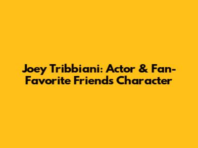 Joey Tribbiani: Actor & Fan-Favorite "Friends" Character