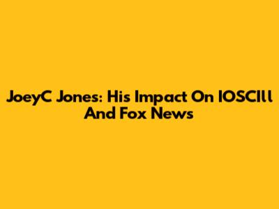 JoeyC Jones: His Impact On IOSCIll And Fox News