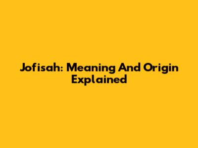 Jofisah: Meaning And Origin Explained