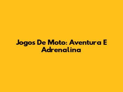 Jogos De Moto: Aventura E Adrenalina