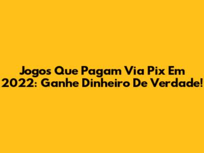 Jogos Que Pagam Via Pix Em 2022: Ganhe Dinheiro De Verdade!