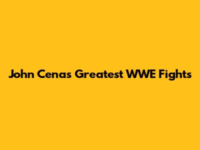 John Cena's Greatest WWE Fights