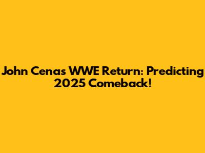 John Cena's WWE Return: Predicting 2025 Comeback!
