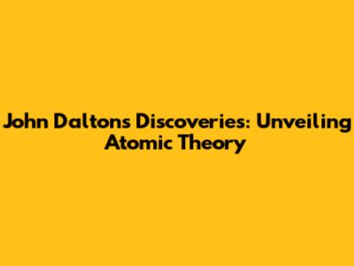 John Dalton's Discoveries: Unveiling Atomic Theory