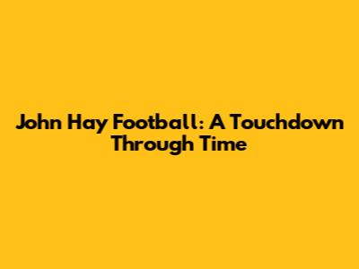 John Hay Football: A Touchdown Through Time