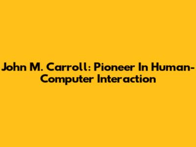 John M. Carroll: Pioneer In Human-Computer Interaction