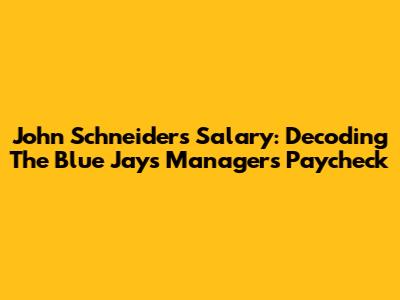 John Schneider's Salary: Decoding The Blue Jays Manager's Paycheck