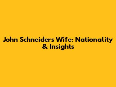 John Schneider's Wife: Nationality & Insights