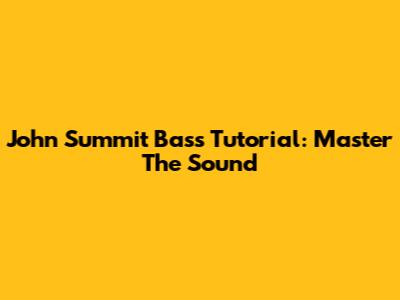John Summit Bass Tutorial: Master The Sound