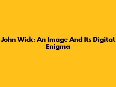 John Wick: An Image And Its Digital Enigma