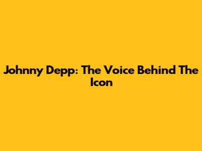 Johnny Depp: The Voice Behind The Icon