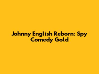 Johnny English Reborn: Spy Comedy Gold