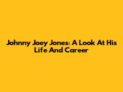 Johnny Joey Jones: A Look At His Life And Career