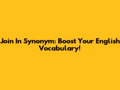 Join In Synonym: Boost Your English Vocabulary!