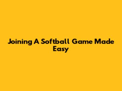 Joining A Softball Game Made Easy