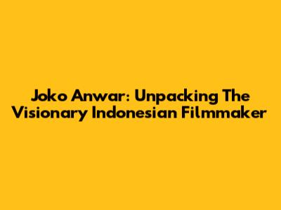 Joko Anwar: Unpacking The Visionary Indonesian Filmmaker