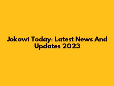 Jokowi Today: Latest News And Updates 2023