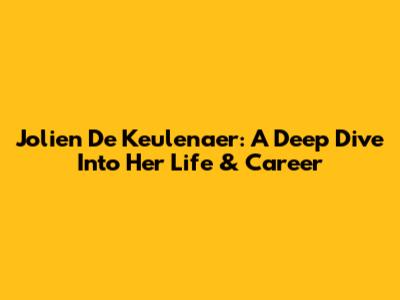 Jolien De Keulenaer: A Deep Dive Into Her Life & Career
