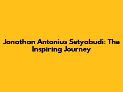 Jonathan Antonius Setyabudi: The Inspiring Journey