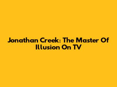 Jonathan Creek: The Master Of Illusion On TV