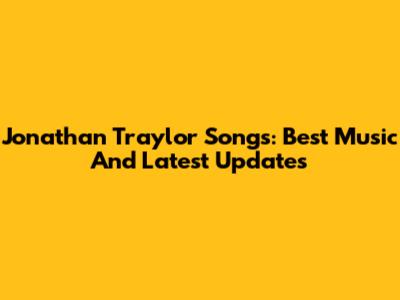 Jonathan Traylor Songs: Best Music And Latest Updates