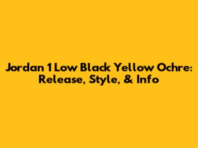 Jordan 1 Low Black Yellow Ochre: Release, Style, & Info