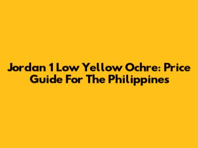 Jordan 1 Low Yellow Ochre: Price Guide For The Philippines