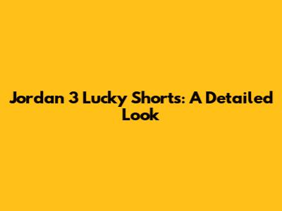 Jordan 3 'Lucky Shorts': A Detailed Look