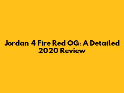 Jordan 4 Fire Red OG: A Detailed 2020 Review