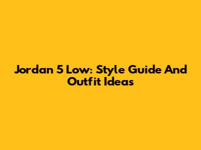 Jordan 5 Low: Style Guide And Outfit Ideas