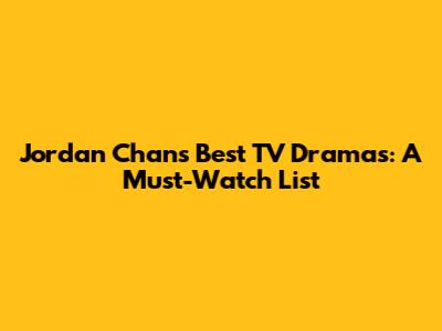 Jordan Chan's Best TV Dramas: A Must-Watch List