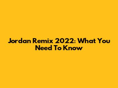 Jordan Remix 2022: What You Need To Know