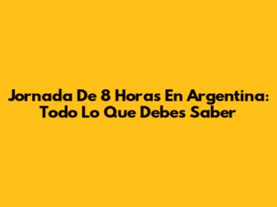 Jornada De 8 Horas En Argentina: Todo Lo Que Debes Saber