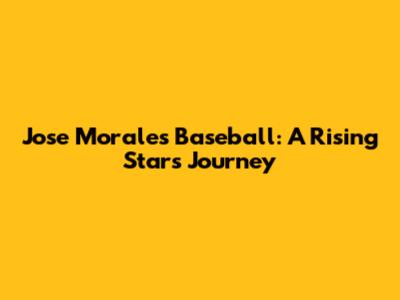 Jose Morales Baseball: A Rising Star's Journey