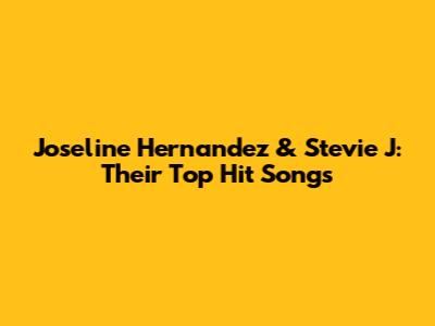 Joseline Hernandez & Stevie J: Their Top Hit Songs