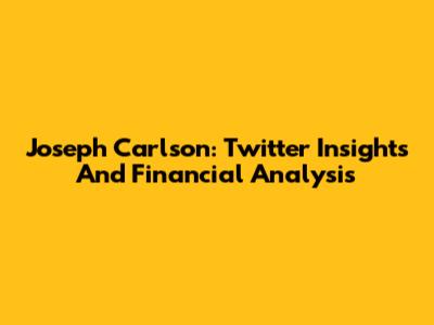 Joseph Carlson: Twitter Insights And Financial Analysis