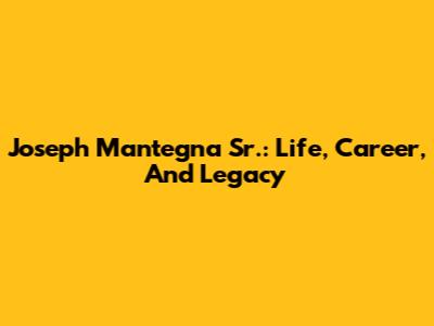 Joseph Mantegna Sr.: Life, Career, And Legacy