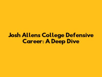 Josh Allen's College Defensive Career: A Deep Dive