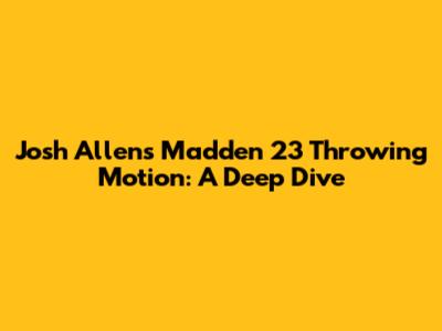Josh Allen's Madden 23 Throwing Motion: A Deep Dive